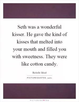 Seth was a wonderful kisser. He gave the kind of kisses that melted into your mouth and filled you with sweetness. They were like cotton candy Picture Quote #1