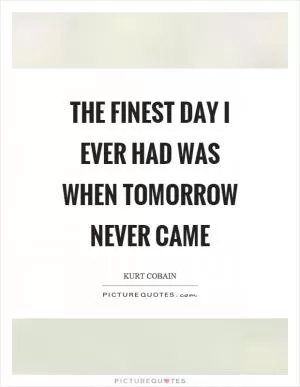 The finest day I ever had was when tomorrow never came Picture Quote #1