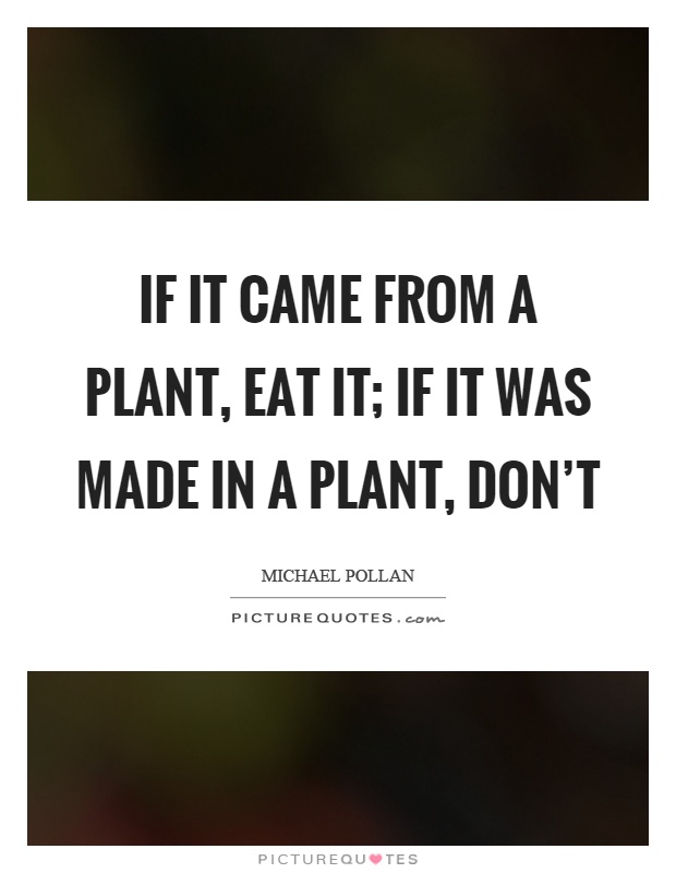 If it came from a plant, eat it; if it was made in a plant, don't Picture Quote #1