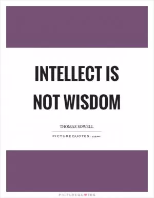 Intellect is not wisdom Picture Quote #1