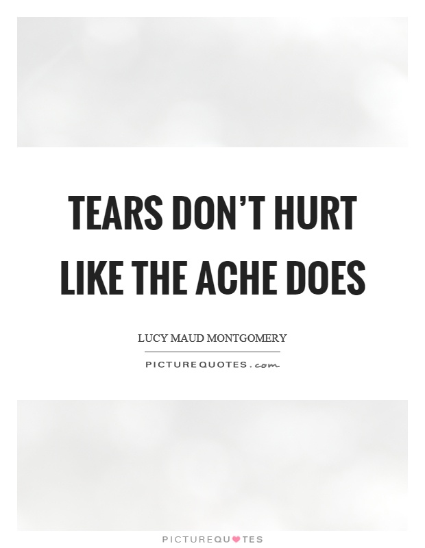 Tears don't hurt like the ache does Picture Quote #1
