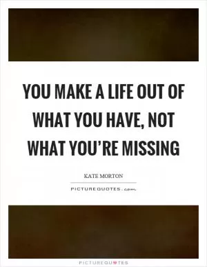 You make a life out of what you have, not what you’re missing Picture Quote #1