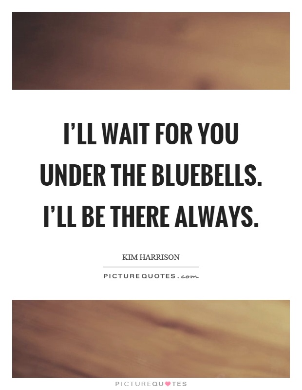 I'll wait for you under the bluebells. I'll be there always Picture Quote #1