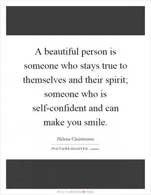 A beautiful person is someone who stays true to themselves and their spirit; someone who is self-confident and can make you smile Picture Quote #1