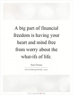 A big part of financial freedom is having your heart and mind free from worry about the what-ifs of life Picture Quote #1