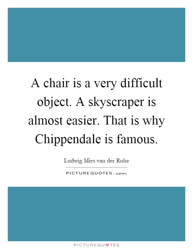 A chair is a very difficult object. A skyscraper is almost easier. That is why Chippendale is famous Picture Quote #1