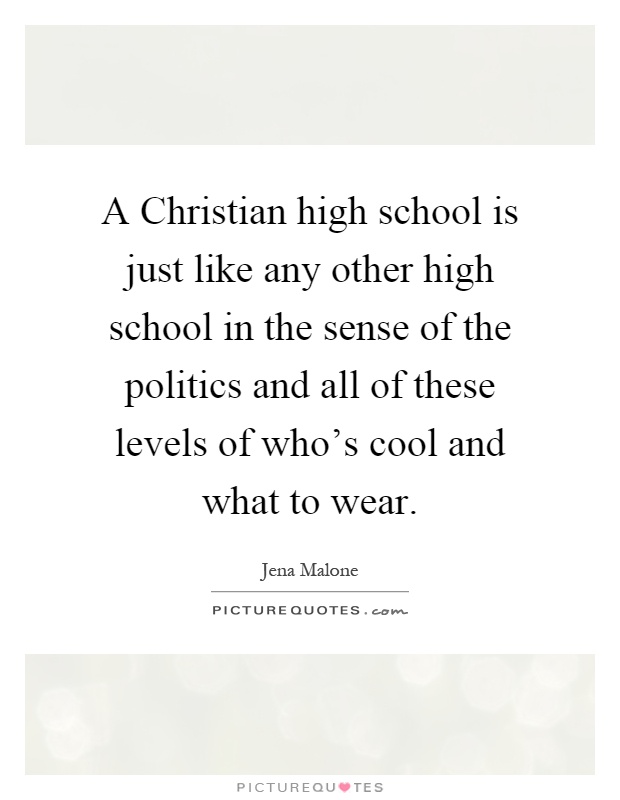 A Christian high school is just like any other high school in the sense of the politics and all of these levels of who's cool and what to wear Picture Quote #1