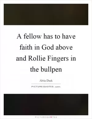 A fellow has to have faith in God above and Rollie Fingers in the bullpen Picture Quote #1