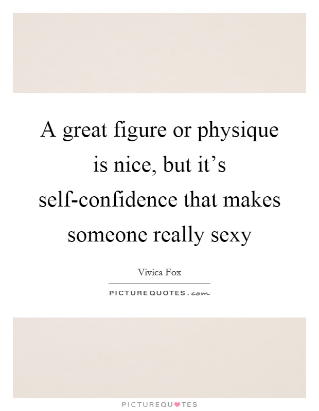 A great figure or physique is nice, but it's self-confidence that makes someone really sexy Picture Quote #1