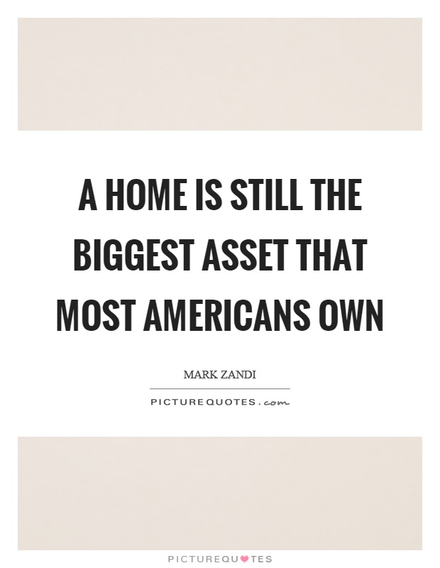 A home is still the biggest asset that most Americans own Picture Quote #1