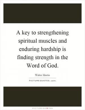 A key to strengthening spiritual muscles and enduring hardship is finding strength in the Word of God Picture Quote #1