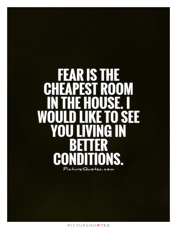 Fear is the cheapest room in the house. I would like to see you living in better conditions Picture Quote #1