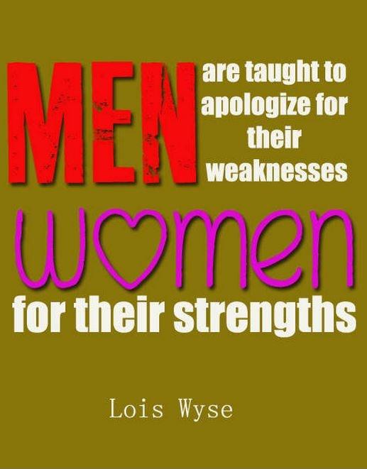 Men are taught to apologize for their weaknesses, women for their strengths Picture Quote #1