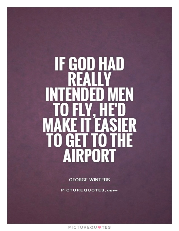 If God had really intended men to fly, he'd make it easier to get to the airport Picture Quote #1