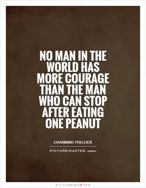 No man in the world has more courage than the man who can stop after eating one peanut Picture Quote #1