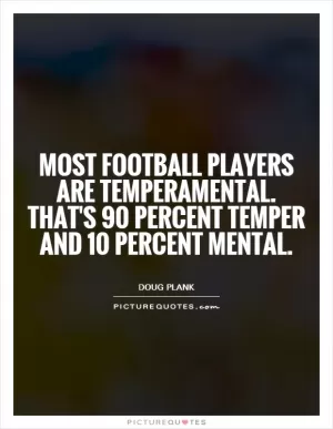Most football players are temperamental. That's 90 percent temper and 10 percent mental Picture Quote #1