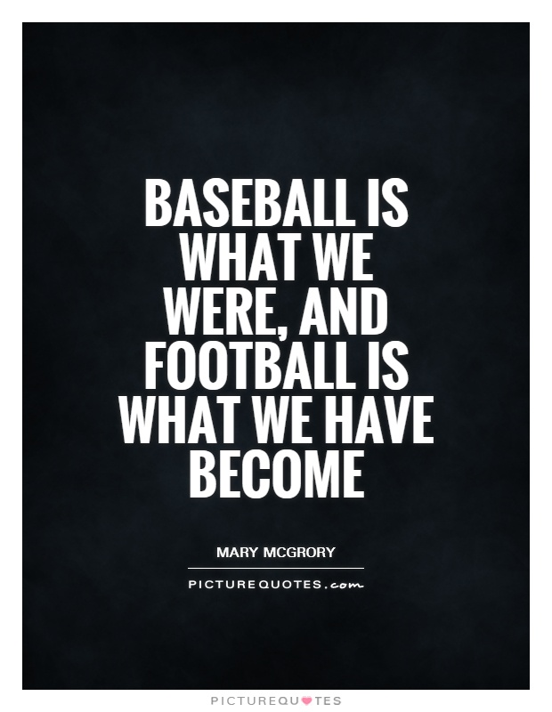 Baseball is what we were, and football is what we have become Picture Quote #1