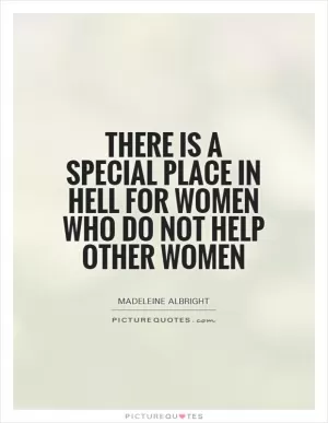 There is a special place in hell for women who do not help other women Picture Quote #1