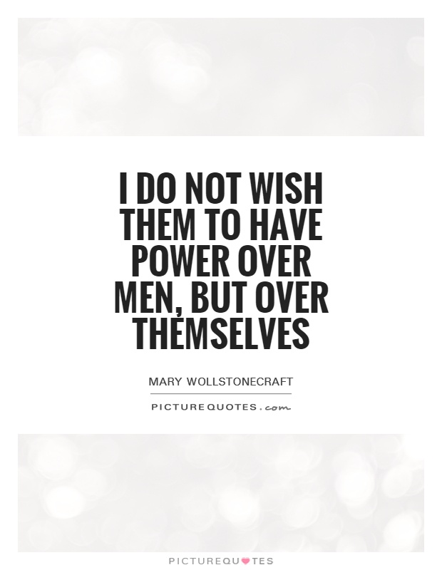 I do not wish them to have power over men, but over themselves Picture Quote #1