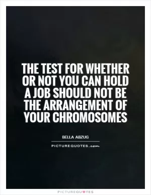 The test for whether or not you can hold a job should not be the arrangement of your chromosomes Picture Quote #1