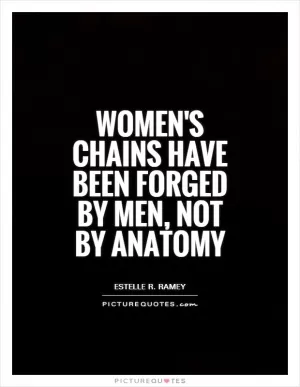 Women's chains have been forged by men, not by anatomy Picture Quote #1