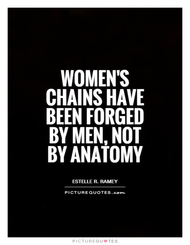 Women's chains have been forged by men, not by anatomy Picture Quote #1