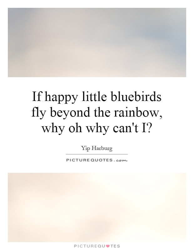If happy little bluebirds fly beyond the rainbow, why oh why can't I? Picture Quote #1