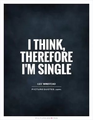 I think, therefore I'm single Picture Quote #1