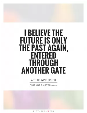 I believe the future is only the past again, entered through another gate Picture Quote #1