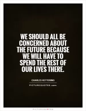 We should all be concerned about the future because we will have to spend the rest of our lives there Picture Quote #1