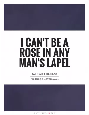 I can't be a rose in any man's lapel Picture Quote #1