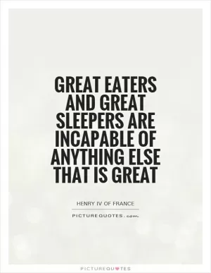 Great eaters and great sleepers are incapable of anything else that is great Picture Quote #1