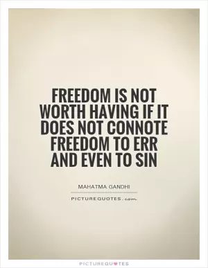 Freedom is not worth having if it does not connote freedom to err and even to sin Picture Quote #1