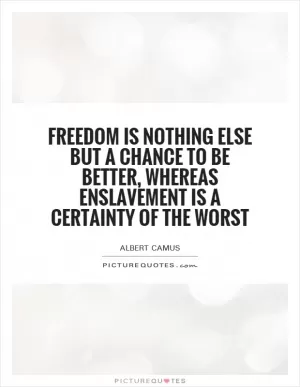 Freedom is nothing else but a chance to be better, whereas enslavement is a certainty of the worst Picture Quote #1