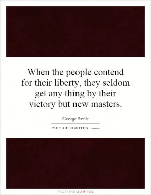 When the people contend for their liberty, they seldom get any thing by their victory but new masters Picture Quote #1