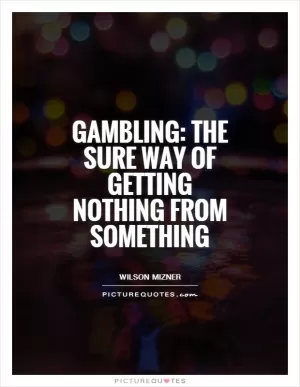 Gambling: The sure way of getting nothing from something Picture Quote #1