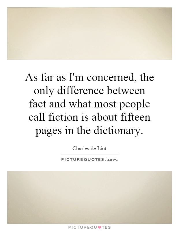 As far as I'm concerned, the only difference between fact and what most people call fiction is about fifteen pages in the dictionary Picture Quote #1