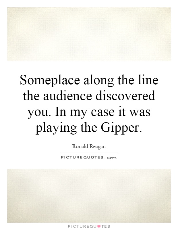 Someplace along the line the audience discovered you. In my case it was playing the Gipper Picture Quote #1