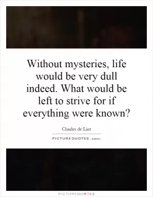 Without mysteries, life would be very dull indeed. What would be left to strive for if everything were known? Picture Quote #1