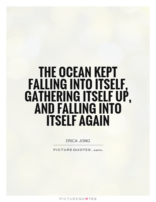 the ocean kept falling into itself, gathering itself up, and falling into itself again Picture Quote #1
