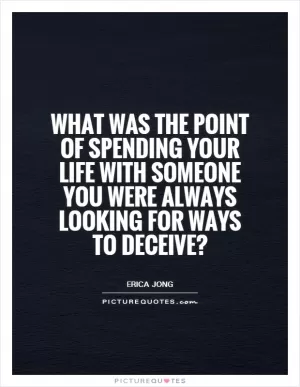 What was the point of spending your life with someone you were always looking for ways to deceive? Picture Quote #1