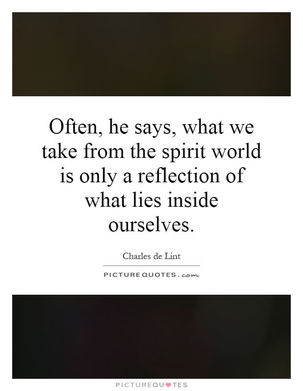 Often, he says, what we take from the spirit world is only a reflection of what lies inside ourselves Picture Quote #1