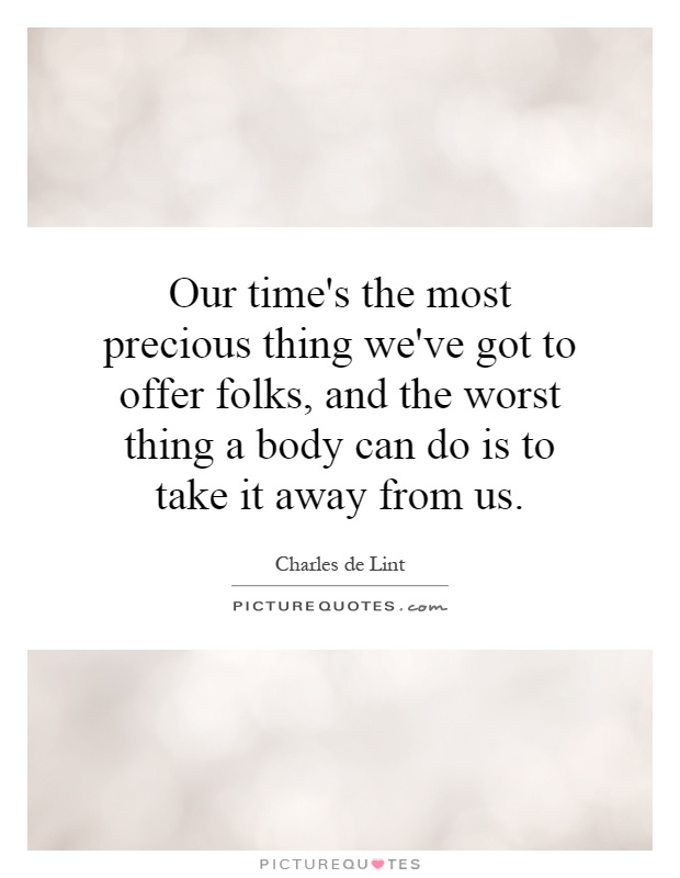 Our time's the most precious thing we've got to offer folks, and the worst thing a body can do is to take it away from us Picture Quote #1