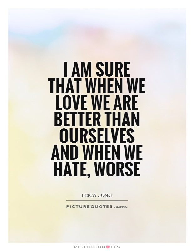 I am sure that when we love we are better than ourselves and when we hate, worse Picture Quote #1