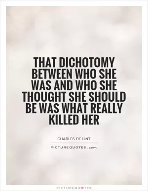 That dichotomy between who she was and who she thought she should be was what really killed her Picture Quote #1