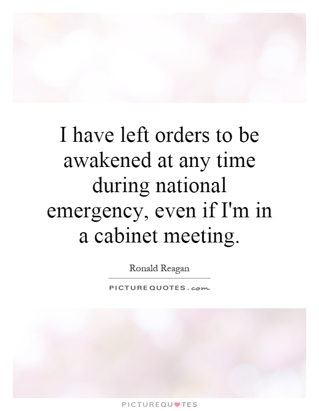 I have left orders to be awakened at any time during national emergency, even if I'm in a cabinet meeting Picture Quote #1