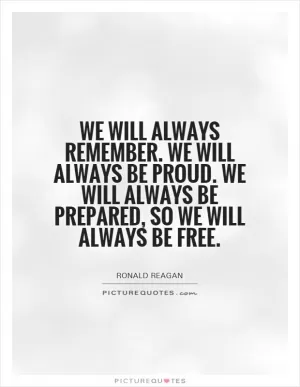 We will always remember. We will always be proud. We will always be prepared, so we will always be free Picture Quote #1