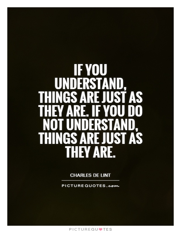 If you understand, things are just as they are. If you do not understand, things are just as they are Picture Quote #1