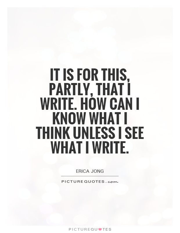 It is for this, partly, that I write. How can I know what I think unless I see what I write Picture Quote #1