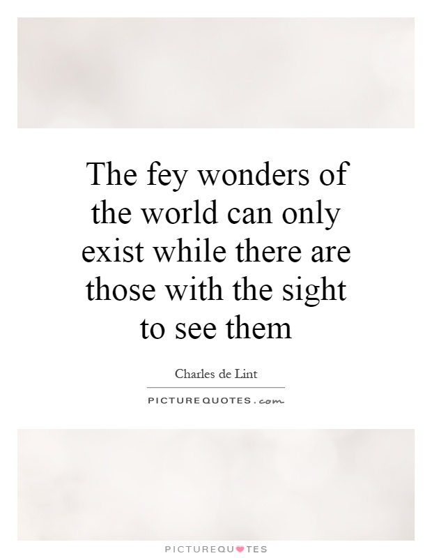 The fey wonders of the world can only exist while there are those with the sight to see them Picture Quote #1